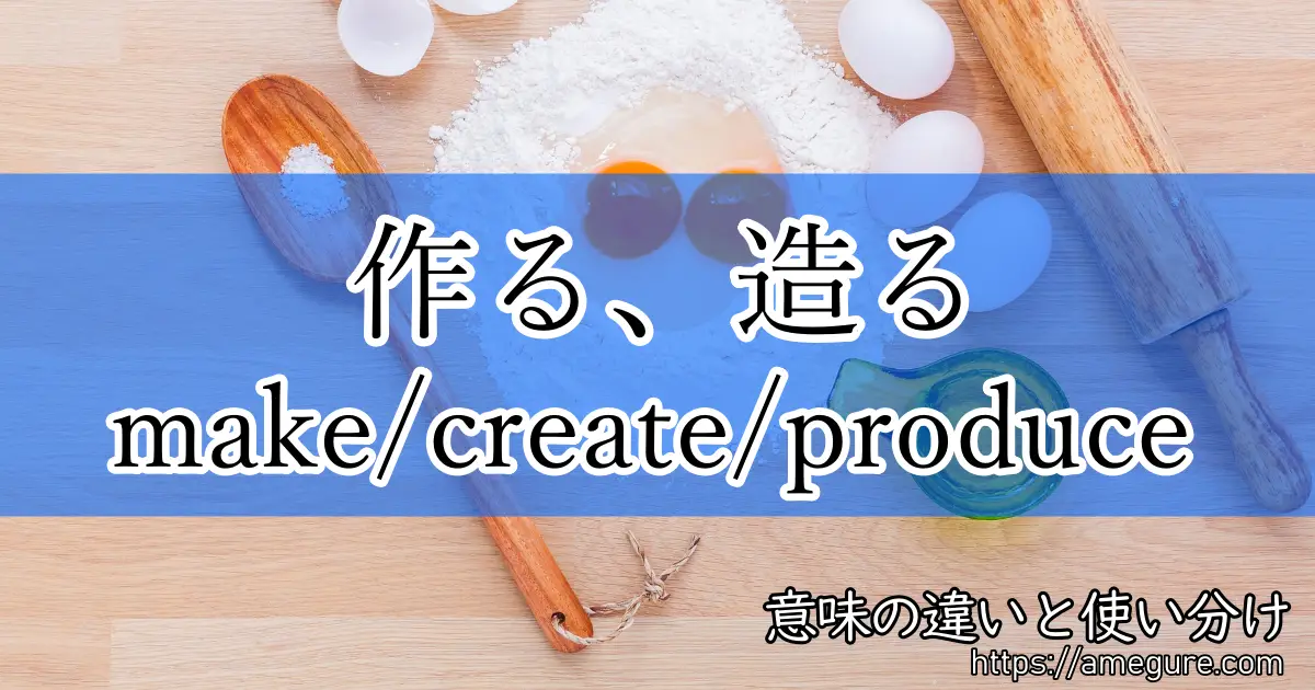 英語 Make Create Produce 作る 造る の意味の違いと使い分け