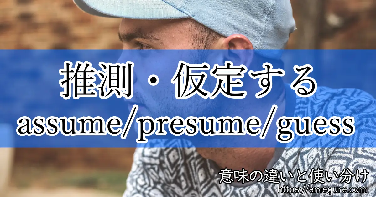 assume presume guess(推測・仮定する)