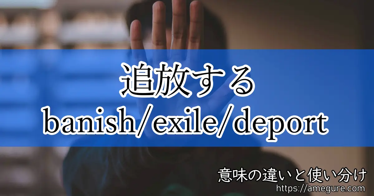 英語 Banish Exile Deport 追放する の意味の違いと使い分け