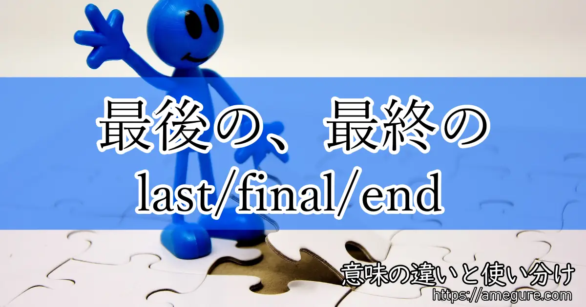 英語 Last Final End 最後の 最終の 意味の違いと使い分け