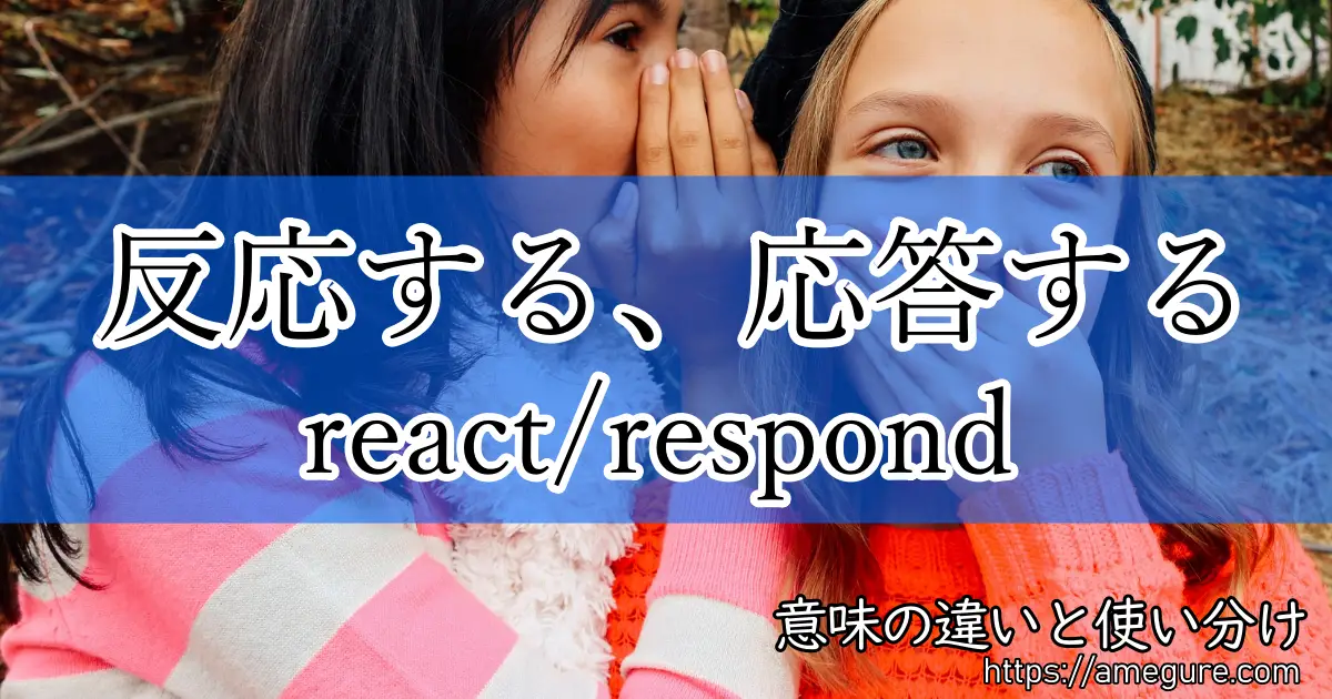 react respond(反応する、応答する)