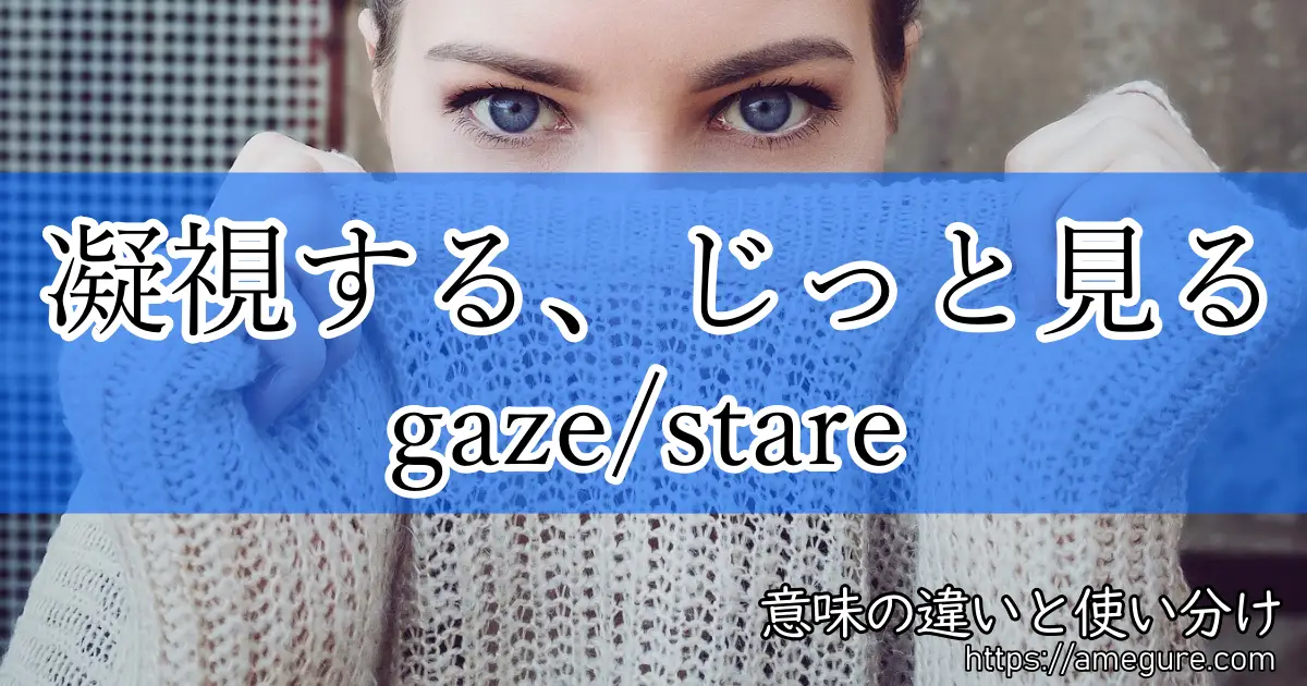 英語】gaze/stare(凝視する、じっと見る)の意味の違いと使い分け