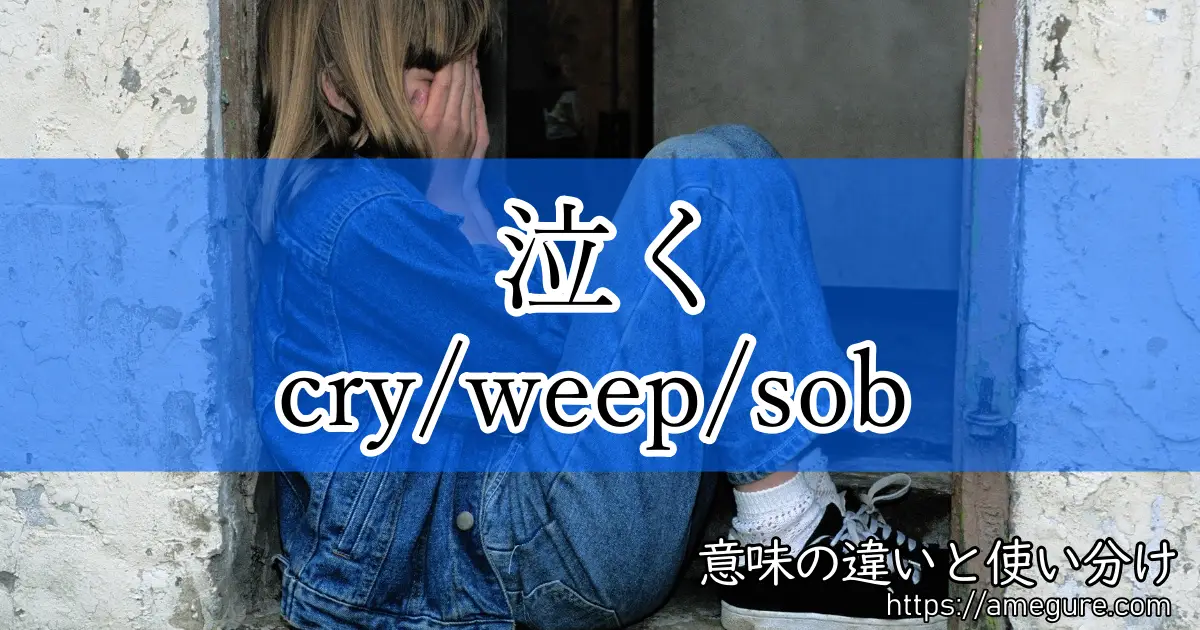 英語 Cry Weep Sob 泣く の意味の違いと使い分け