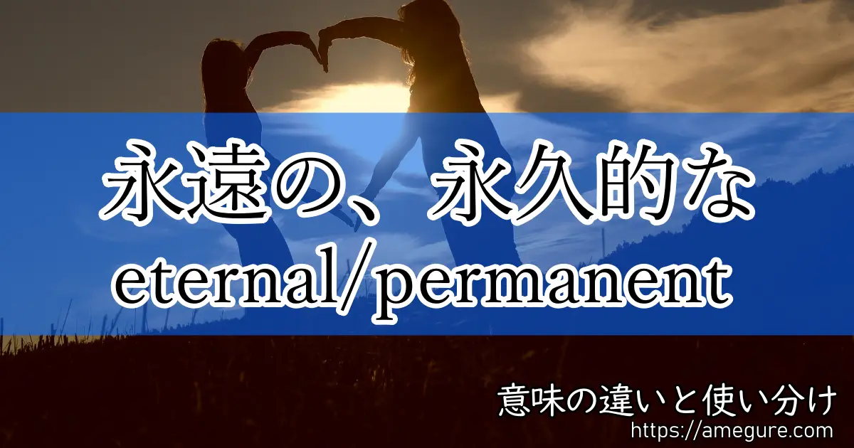 英語 Eternal Permanent 永遠の 永久的な の意味の違いと使い分け