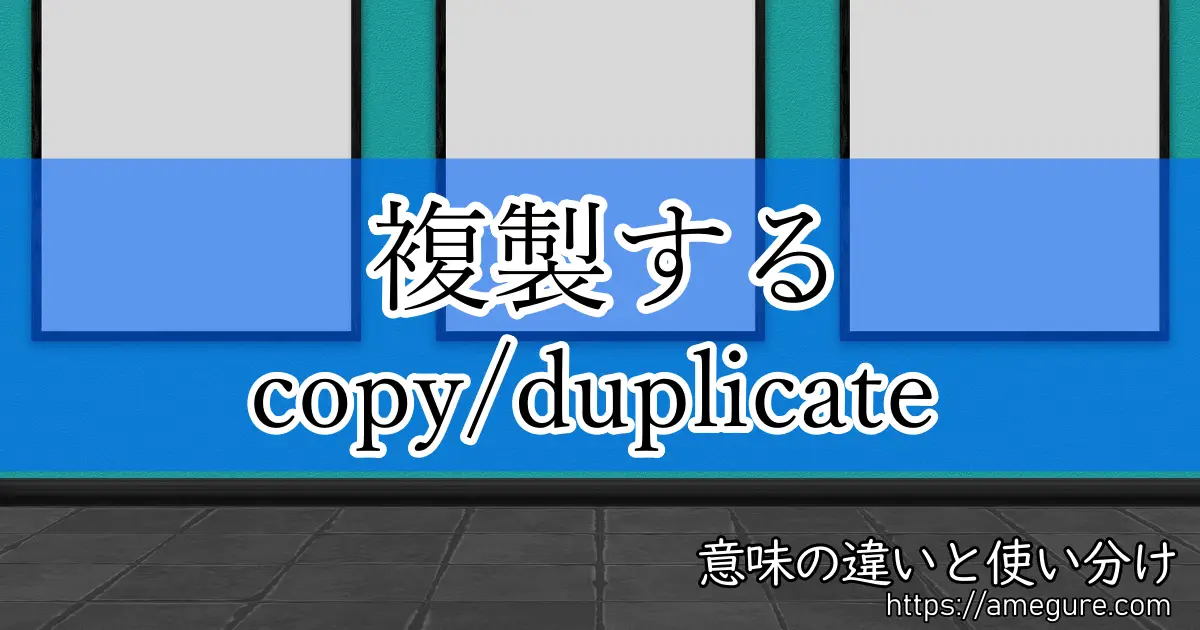 英語 Copy Duplicate 複製する の意味の違いと使い分け